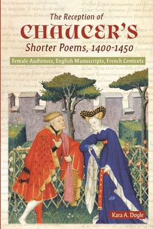 The Reception of Chaucer`s Shorter Poems, 1400–1 – Female Audiences, English Manuscripts, French Contexts de Kara A. Doyle