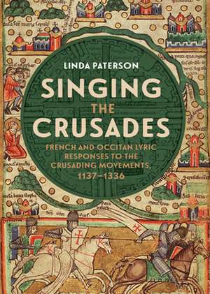 Singing the Crusades – French and Occitan Lyric Responses to the Crusading Movements, 1137–1336 de Linda Paterson