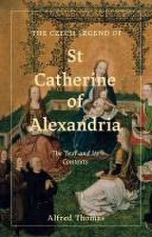 The Czech Legend of St Catherine of Alexandria – The Text and its Contexts de Alfred Thomas