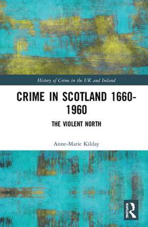 Crime in Scotland 1660-1960: The Violent North? de Anne-Marie Kilday