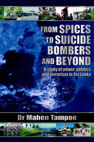 From Spices to Suicide Bombers: A Study of Power, Politics and Terrorism in Sri Lanka de Mahen Tampoe