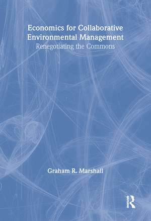 Economics for Collaborative Environmental Management: Renegotiating the Commons de Graham Marshall