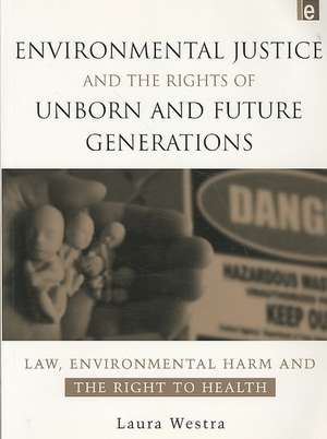 Environmental Justice and the Rights of Unborn and Future Generations: Law, Environmental Harm and the Right to Health de Laura Westra