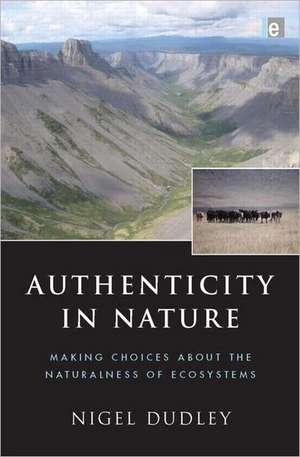 Authenticity in Nature: Making Choices about the Naturalness of Ecosystems de Nigel Dudley