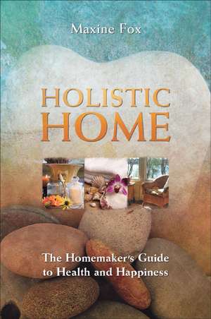 Holistic Home: The Homemaker's Guide to Health and Happiness de Maxine Fox