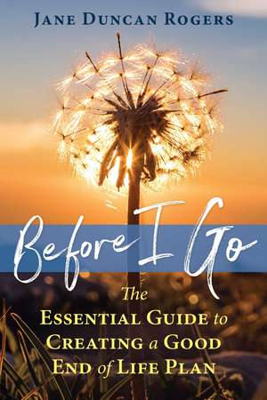 Before I Go: The Essential Guide to Creating a Good End of Life Plan de Jane Duncan Rogers