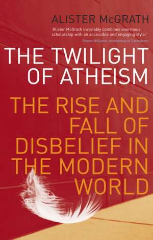 The Twilight of Atheism: The Rise and Fall of Disbelief in the Modern World. Alister McGrath de Alister E. Mcgrath