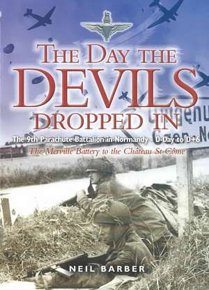 The Day the Devils Dropped in: The 9th Parachute Battalion in Normandy - D-Day to D+6 de Neil Barber