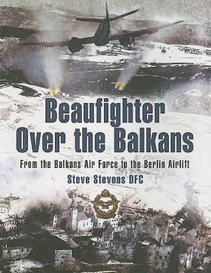 Beaufighter Over the Balkans: From the Balkans Air Force to the Berlin Airlift de Steve Stevens