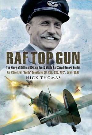 RAF Top Gun: The Story of Battle of Britain Ace and World Air Speed Record Holder Air Cdre E.M. 'Teddy' Donaldson CB, CBE, DSO, AFC de Nick Thomas