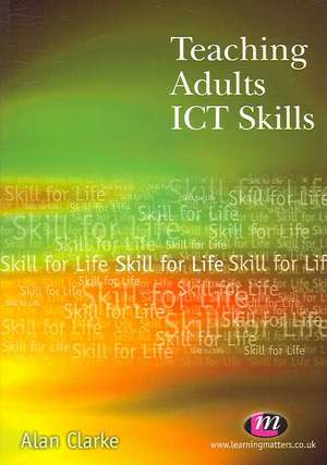 Teaching Adults ICT Skills de Alan Clarke