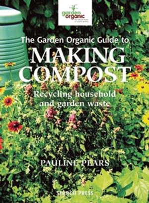 The Garden Organic Guide to Making Compost: Recycling Household and Garden Waste de Pauline Pears