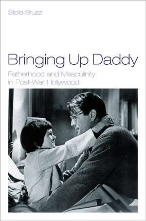 Bringing Up Daddy: Fatherhood and Masculinity in Postwar Hollywood de Stella Bruzzi