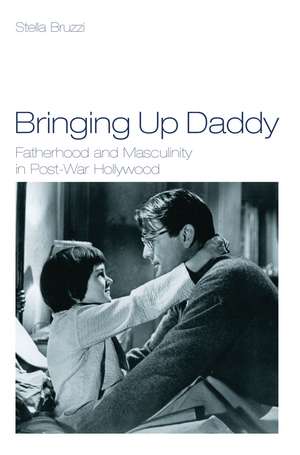 Bringing Up Daddy: Fatherhood and Masculinity in Postwar Hollywood de Dr Stella Bruzzi