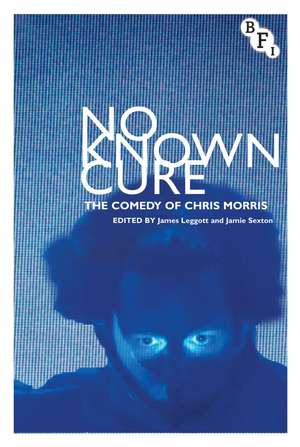 No Known Cure: The Comedy of Chris Morris de James Leggott