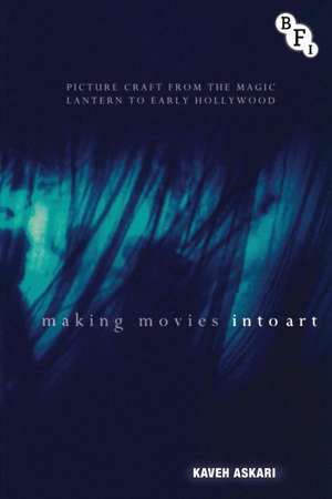 Making Movies into Art: Picture Craft from the Magic Lantern to Early Hollywood de Kaveh Askari