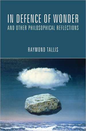 In Defence of Wonder and Other Philosophical Reflections de Raymond Tallis