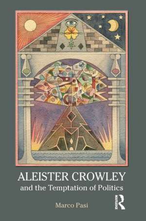 Aleister Crowley and the Temptation of Politics de Marco Pasi