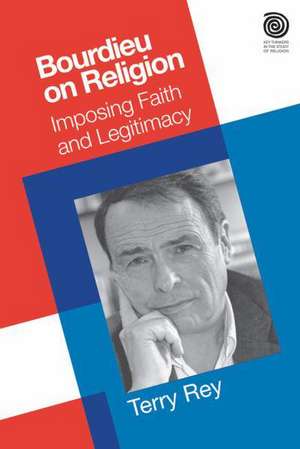 Bourdieu on Religion: Imposing Faith and Legitimacy de Terry Rey