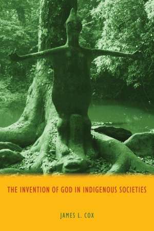 The Invention of God in Indigenous Societies de James Cox