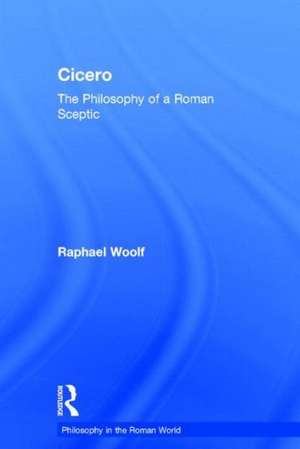 Cicero: The Philosophy of a Roman Sceptic de Raphael Woolf