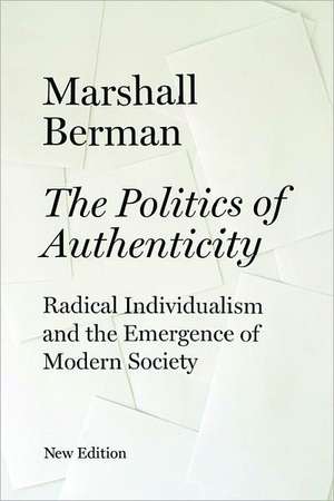 The Politics of Authenticity: Radical Individualism and the Emergence of Modern Society de Marshall Berman