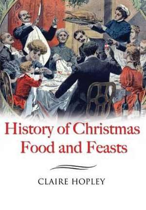 The History of Christmas Food and Feasts de Claire Hopley