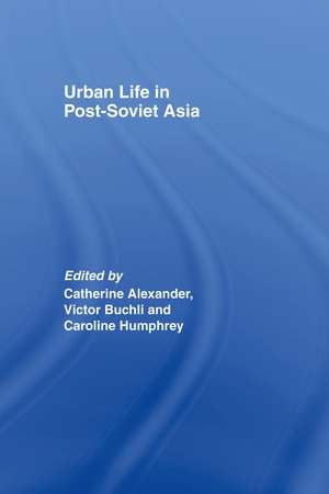 Urban Life in Post-Soviet Asia de Catharine Alexander