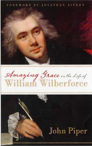 Piper, J: Amazing Grace in the Life of William Wilberforce