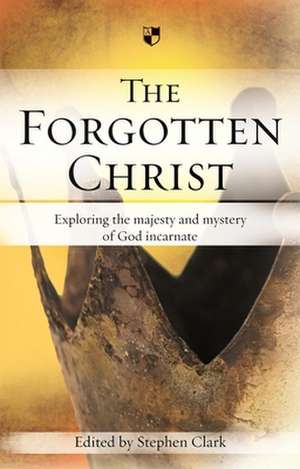 The Forgotten Christ – Exploring The Majesty And Mystery Of God Incarnate de Stephen Clark