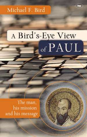 A Bird`s eye view of Paul – The Man, His Mission And His Message de Michael F Bird