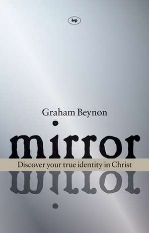 Mirror, Mirror – Discover Your True Identity In Christ de Graham Beynon