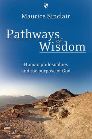 Pathways of Wisdom – Human Philosophies And The Purpose Of God de Maurice W Sinclair