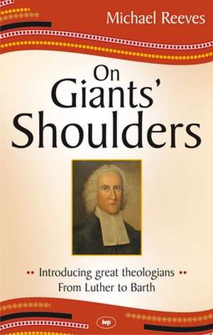 On Giants` Shoulders – Introducing Great Theologians – From Luther To Barth de MIKE REEVES