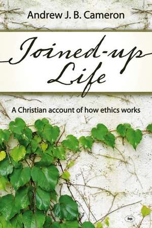 Joined–up life – A Christian Account Of How Ethics Works de Andrew Cameron