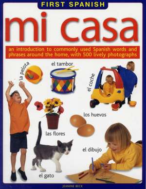 Mi Casa: An Introduction to Commonly Use Spanish Words and Phrases Around the Home, with 500 Lively Photographs de Jeanine Beck