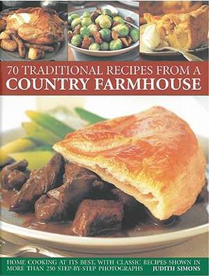 70 Traditional Recipes from a Country Farmhouse: Home Cooking at Its Best, with Classic Recipes Shown in More Than 250 Step-By-Step Photographs de Judith Simons