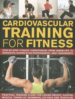 Cardiovascular Training for Fitness: Step-By-Step Conditioning from Warm-Ups to Workouts, Shown in 390 Photographs de Andy Wadsworth