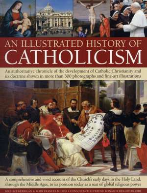 An Illustrated History of Catholicism: An Authoritative Chronicle of the Development of Catholic Christianity and Its Doctrine with More Than 300 Pho de Mary Frances Budzik