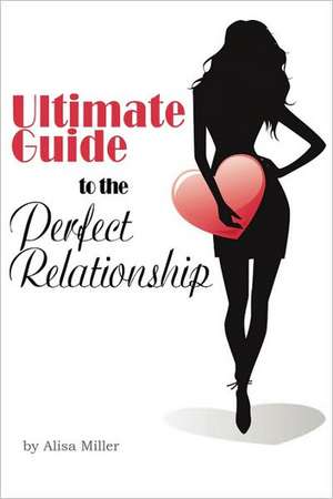 Ultimate Guide to the Perfect Relationship de Alisa Miller