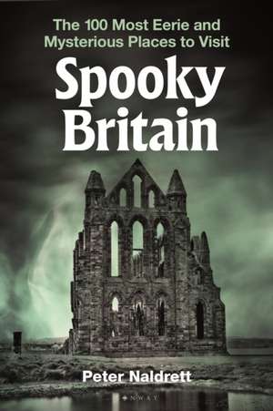 Spooky Britain: The 100 Most Eerie and Mysterious Places to Visit de Peter Naldrett