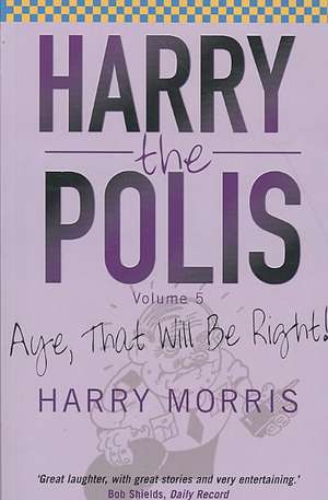 Harry the Polis: Aye, That Will Be Right! de Harry Morris