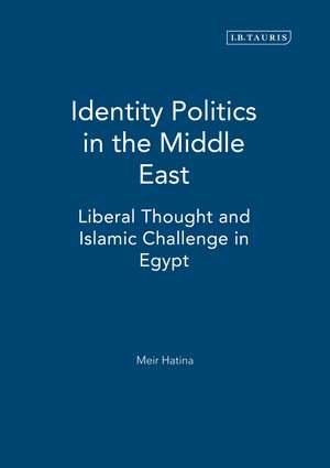 Identity Politics in the Middle East: Liberal Thought and Islamic Challenge in Egypt de Meir Hatina