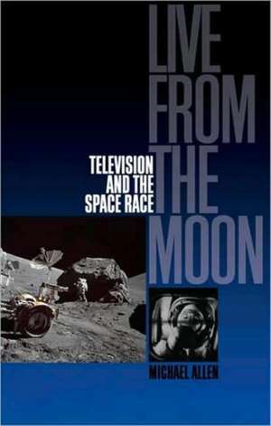 Live from the Moon: Film, Television and the Space Race de Michael Allen