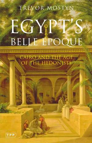 Egypt's Belle Epoque: Cairo and the Age of the Hedonists de Trevor Mostyn