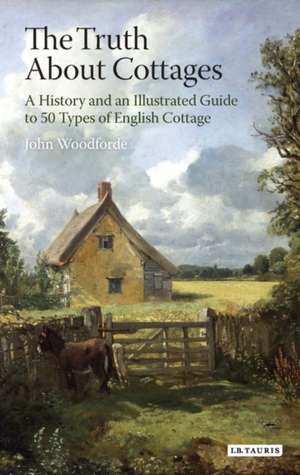 The Truth About Cottages: A History and an Illustrated Guide to 50 Types of English Cottage de John Woodforde