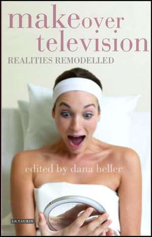 Makeover Television: Realities Remodelled de Dana Heller