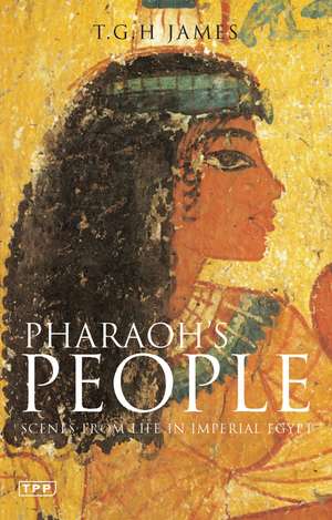 Pharaoh's People: Scenes from Life in Imperial Egypt de T. G. H. James