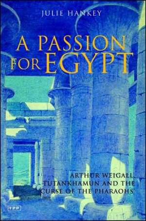 A Passion for Egypt: Arthur Weigall, Tutankhamun and the 'Curse of the Pharaohs' de Julie Hankey