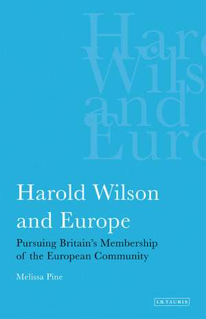 Harold Wilson and Europe: Pursuing Britain's Membership of the European Community de Melissa Pine